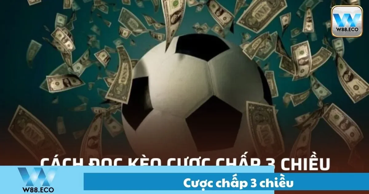 Cược Chấp 3 Chiều Là Gì? Trải Nghiệm Cách Chơi Tại W8