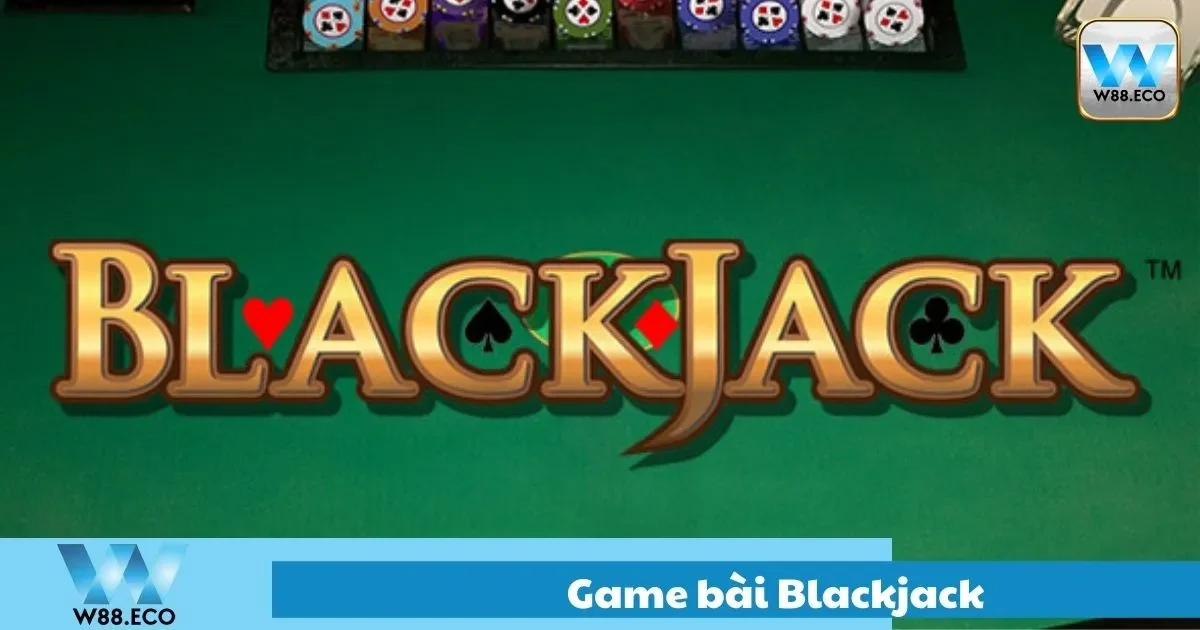 Game Bài Blackjack – Hướng Dẫn Chơi Chi Tiết Tại W8